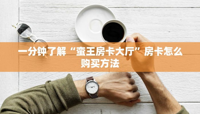 一分钟了解“蛮王房卡大厅”房卡怎么购买方法