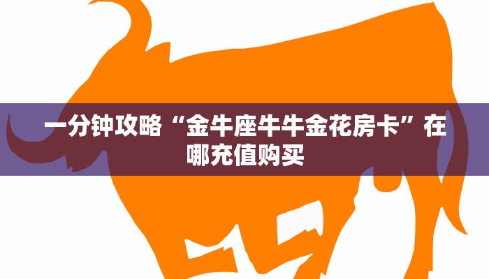 一分钟攻略“金牛座牛牛金花房卡”在哪充值购买