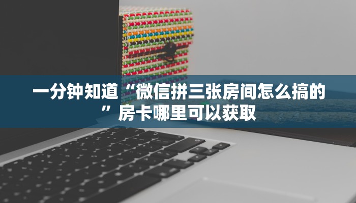 一分钟知道“微信拼三张房间怎么搞的”房卡哪里可以获取