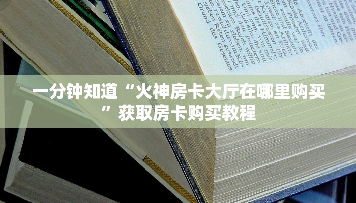 一分钟知道“火神房卡大厅在哪里购买”获取房卡购买教程
