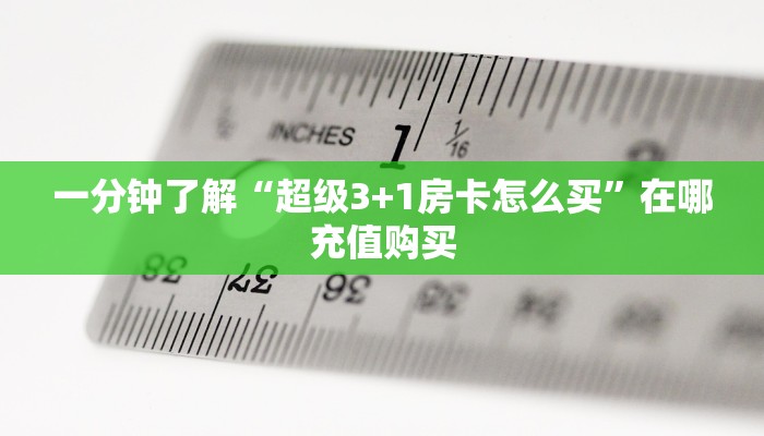 一分钟了解“超级3+1房卡怎么买”在哪充值购买