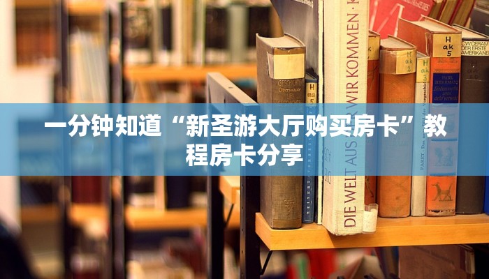 一分钟知道“新圣游大厅购买房卡”教程房卡分享