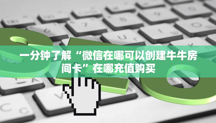 一分钟了解“微信在哪可以创建牛牛房间卡”在哪充值购买