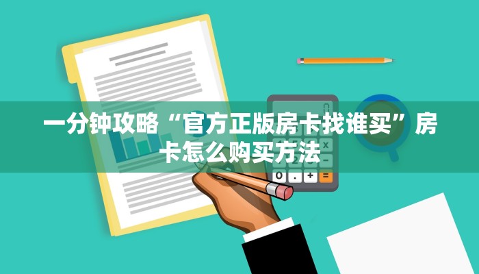 一分钟攻略“官方正版房卡找谁买”房卡怎么购买方法