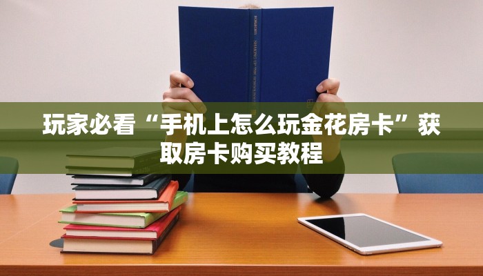 玩家必看“手机上怎么玩金花房卡”获取房卡购买教程