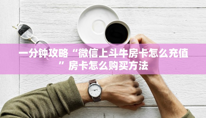 一分钟攻略“微信上斗牛房卡怎么充值”房卡怎么购买方法