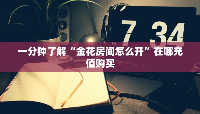 一分钟了解“金花房间怎么开”在哪充值购买