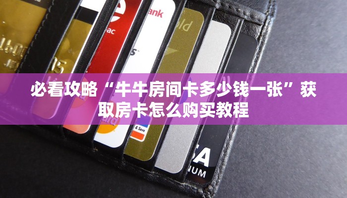 必看攻略“牛牛房间卡多少钱一张”获取房卡怎么购买教程