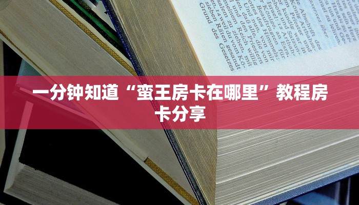 一分钟知道“蛮王房卡在哪里”教程房卡分享