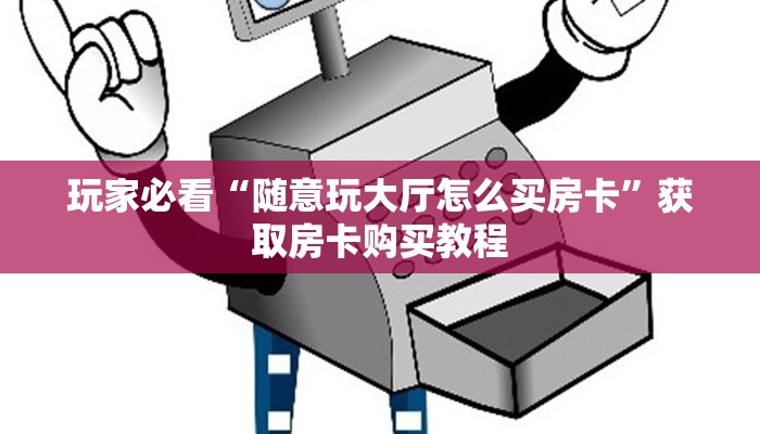 玩家必看“随意玩大厅怎么买房卡”获取房卡购买教程