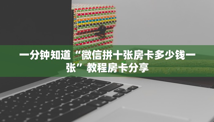一分钟知道“微信拼十张房卡多少钱一张”教程房卡分享