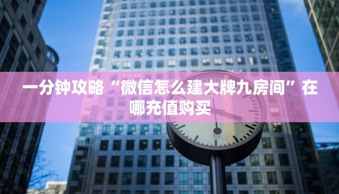 一分钟攻略“微信怎么建大牌九房间”在哪充值购买