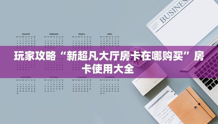 玩家攻略“新超凡大厅房卡在哪购买”房卡使用大全 