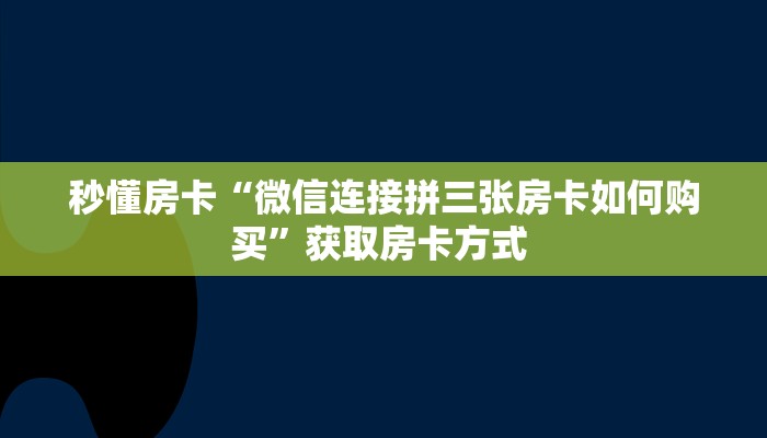 秒懂房卡“微信连接拼三张房卡如何购买”获取房卡方式 