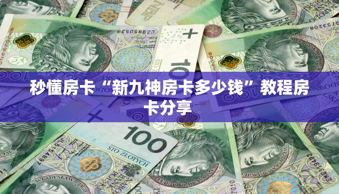 秒懂房卡“新九神房卡多少钱”教程房卡分享 