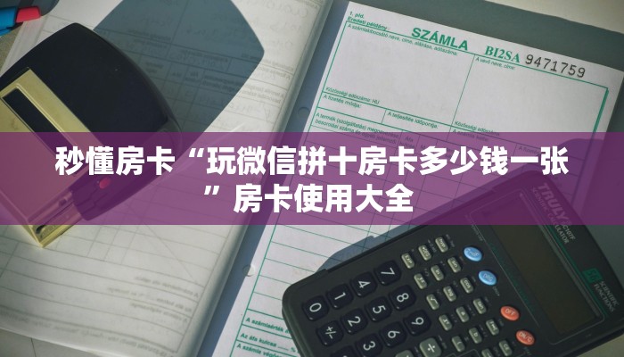 秒懂房卡“玩微信拼十房卡多少钱一张”房卡使用大全 