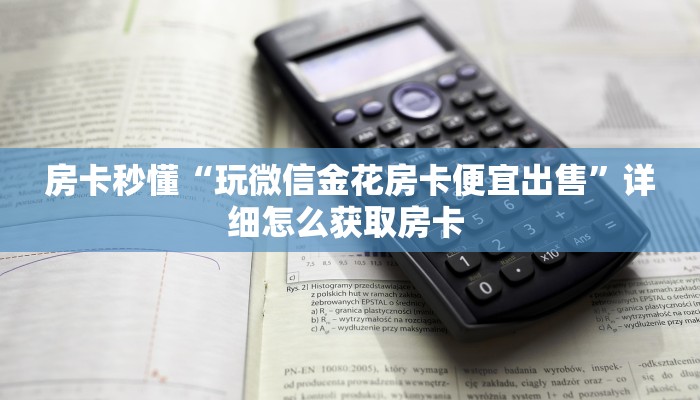 房卡秒懂“玩微信金花房卡便宜出售”详细怎么获取房卡 