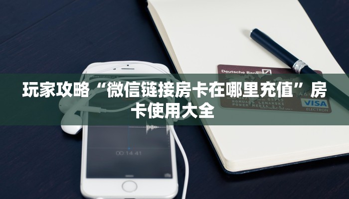玩家攻略“微信链接房卡在哪里充值”房卡使用大全 