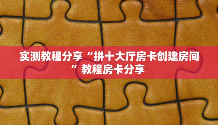 实测教程分享“拼十大厅房卡创建房间”教程房卡分享 