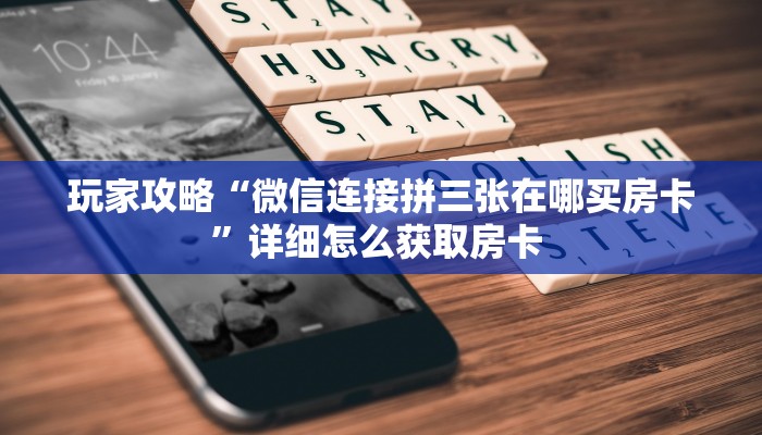 玩家攻略“微信连接拼三张在哪买房卡”详细怎么获取房卡 