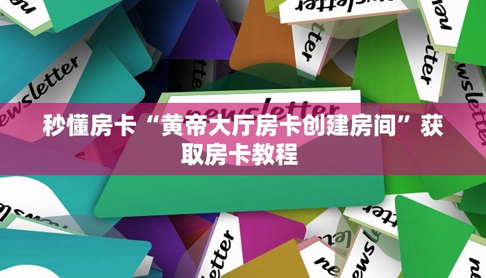 秒懂房卡“黄帝大厅房卡创建房间”获取房卡教程 