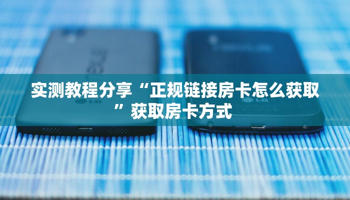 实测教程分享“正规链接房卡怎么获取”获取房卡方式 