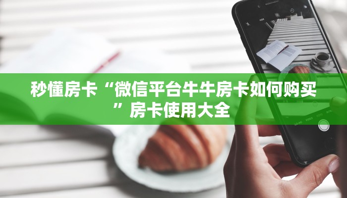 秒懂房卡“微信平台牛牛房卡如何购买”房卡使用大全 