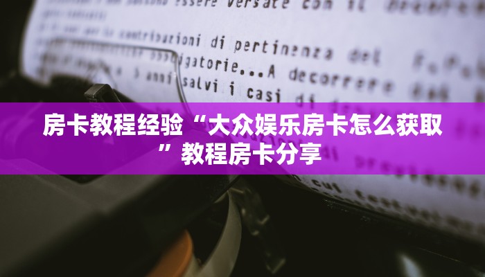 房卡教程经验“大众娱乐房卡怎么获取”教程房卡分享 