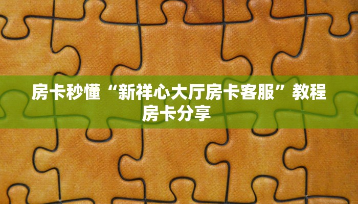 房卡秒懂“新祥心大厅房卡客服”教程房卡分享 