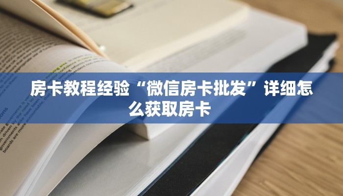房卡教程经验“微信房卡批发”详细怎么获取房卡 