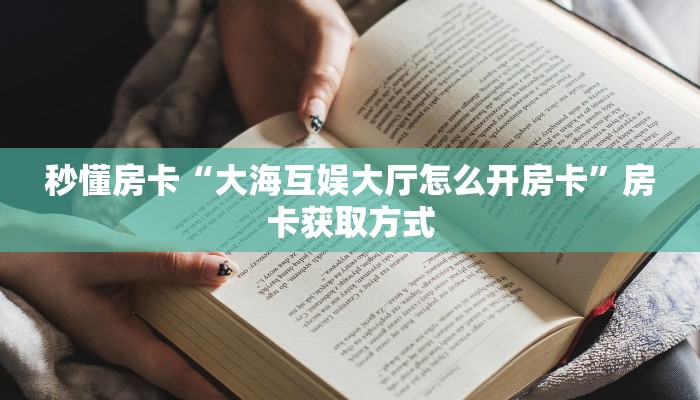 秒懂房卡“大海互娱大厅怎么开房卡”房卡获取方式