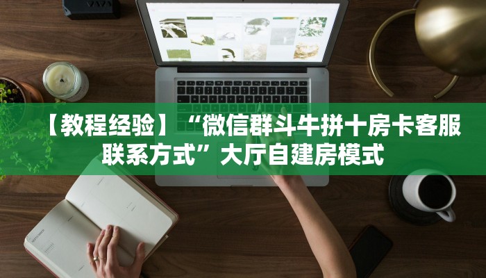 【教程经验】“微信群斗牛拼十房卡客服联系方式”大厅自建房模式