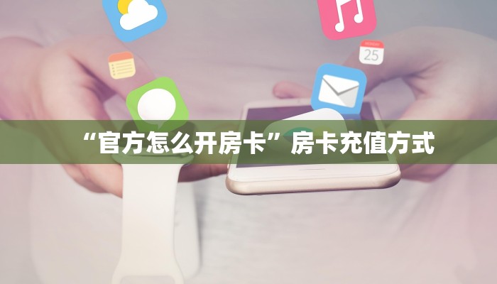 “官方怎么开房卡”房卡充值方式
