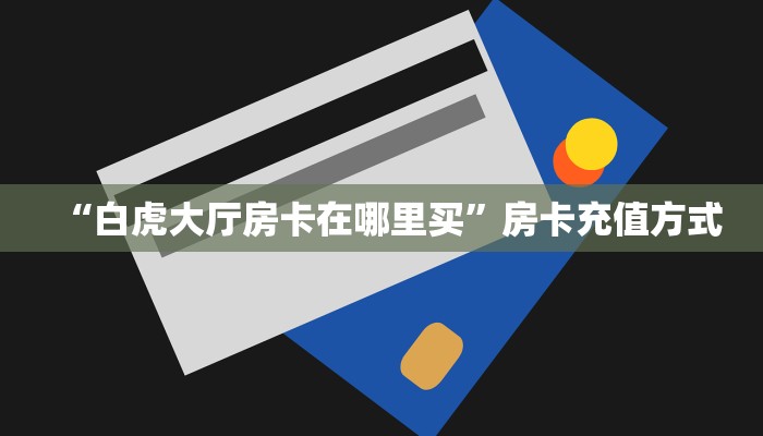 “白虎大厅房卡在哪里买”房卡充值方式