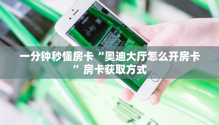 一分钟秒懂房卡“奥迪大厅怎么开房卡”房卡获取方式