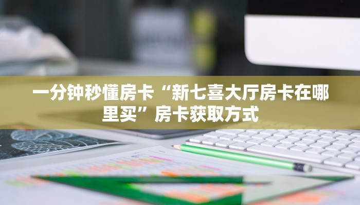 一分钟秒懂房卡“新七喜大厅房卡在哪里买”房卡获取方式