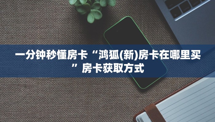 一分钟秒懂房卡“鸿狐(新)房卡在哪里买”房卡获取方式