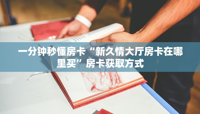 一分钟秒懂房卡“新久情大厅房卡在哪里买”房卡获取方式