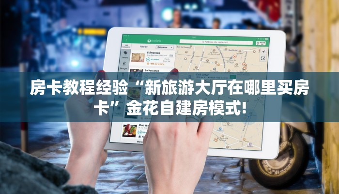 房卡教程经验“新旅游大厅在哪里买房卡”金花自建房模式!