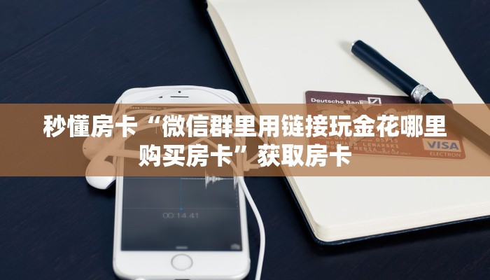 秒懂房卡“微信群里用链接玩金花哪里购买房卡”获取房卡