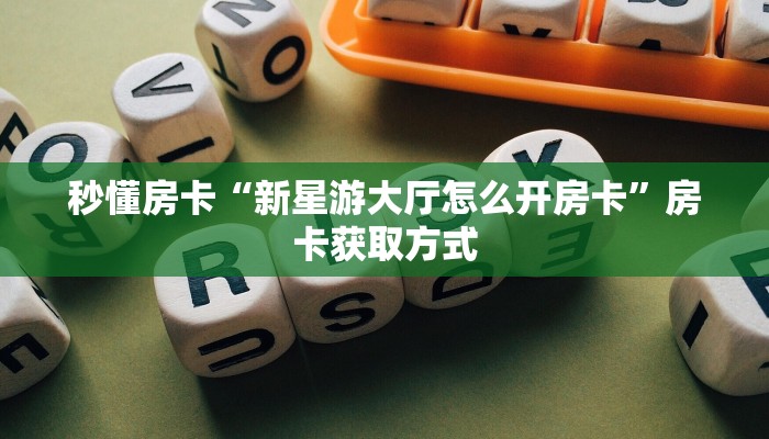 秒懂房卡“新星游大厅怎么开房卡”房卡获取方式
