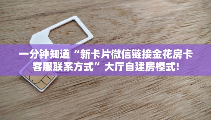 一分钟知道“新卡片微信链接金花房卡客服联系方式”大厅自建房模式!