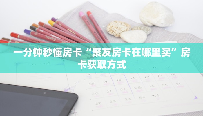 一分钟秒懂房卡“聚友房卡在哪里买”房卡获取方式
