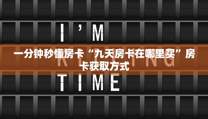 一分钟秒懂房卡“九天房卡在哪里买”房卡获取方式