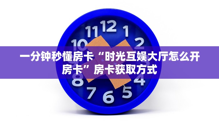 一分钟秒懂房卡“时光互娱大厅怎么开房卡”房卡获取方式