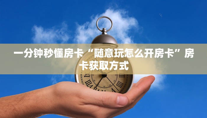 一分钟秒懂房卡“随意玩怎么开房卡”房卡获取方式