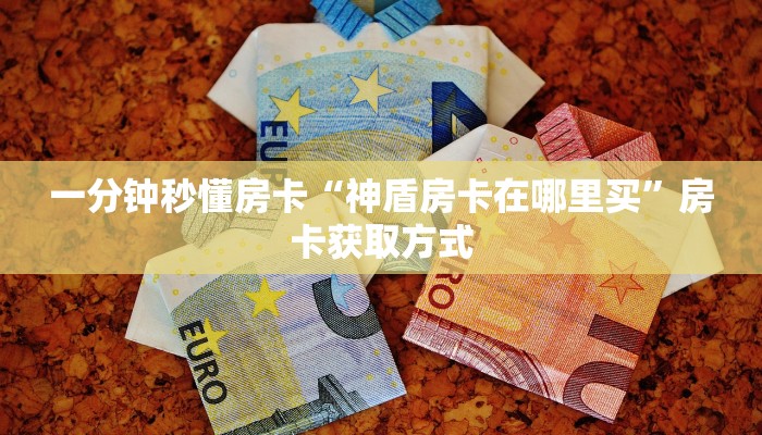 一分钟秒懂房卡“神盾房卡在哪里买”房卡获取方式