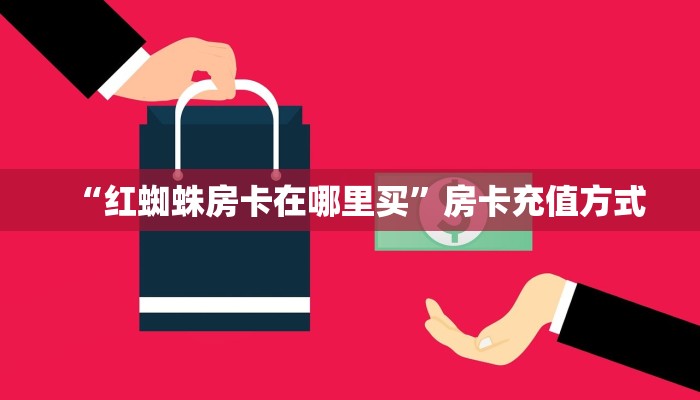 “红蜘蛛房卡在哪里买”房卡充值方式