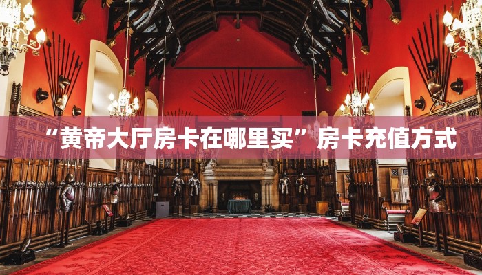 “黄帝大厅房卡在哪里买”房卡充值方式