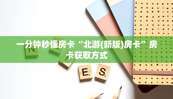 一分钟秒懂房卡“北游(新版)房卡”房卡获取方式